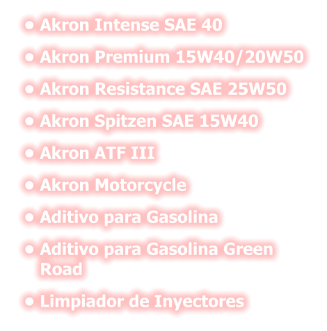 •	Akron Intense SAE 40 •	Akron Premium 15W40/20W50  •	Akron Resistance SAE 25W50 •	Akron Spitzen SAE 15W40 •	Akron ATF III •	Akron Motorcycle •	Aditivo para Gasolina •	Aditivo para Gasolina Green Road •	Limpiador de Inyectores