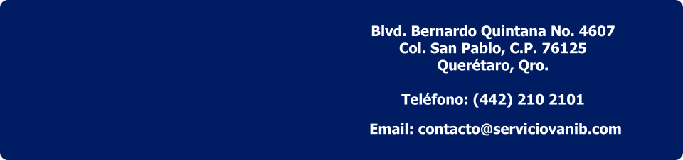 Blvd. Bernardo Quintana No. 4607 Col. San Pablo, C.P. 76125 Querétaro, Qro.  Teléfono: (442) 210 2101 Email: contacto@serviciovanib.com